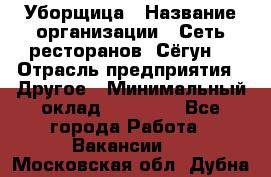 Уборщица › Название организации ­ Сеть ресторанов «Сёгун» › Отрасль предприятия ­ Другое › Минимальный оклад ­ 16 000 - Все города Работа » Вакансии   . Московская обл.,Дубна г.